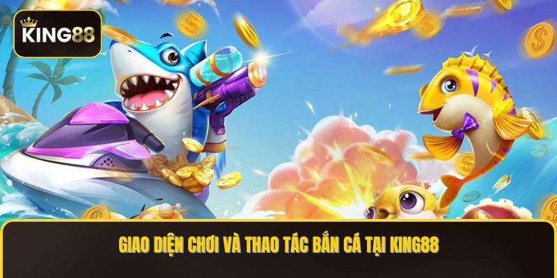 Bắn Cá King88 - Sảnh Game Bắn Cá Đa Dạng Tối Ưu Nhất 3 Giao diện chơi và thao tác Bắn Cá tại KING88